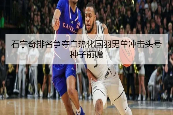 石宇奇排名争夺白热化国羽男单冲击头号种子前瞻