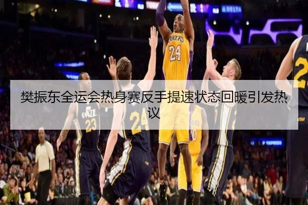 樊振东全运会热身赛反手提速状态回暖引发热议