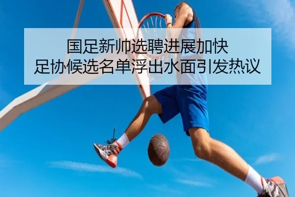 国足新帅选聘进展加快 足协候选名单浮出水面引发热议