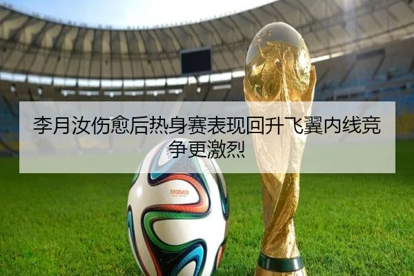 李月汝伤愈后热身赛表现回升飞翼内线竞争更激烈