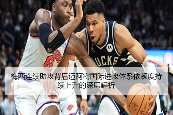 梅西连续助攻背后迈阿密国际进攻体系依赖度持续上升的深层解析