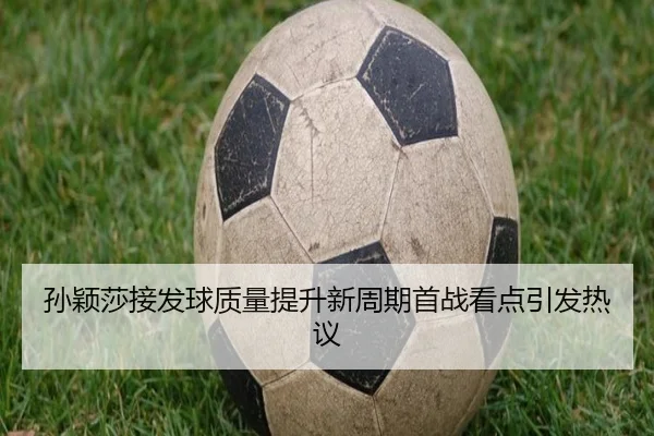 孙颖莎接发球质量提升新周期首战看点引发热议