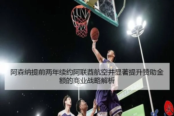 阿森纳提前两年续约阿联酋航空并显著提升赞助金额的商业战略解析